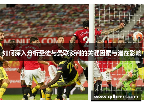 如何深入分析圣徒与曼联谈判的关键因素与潜在影响