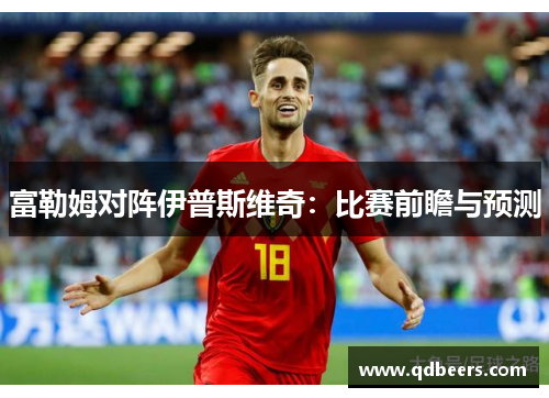 富勒姆对阵伊普斯维奇：比赛前瞻与预测