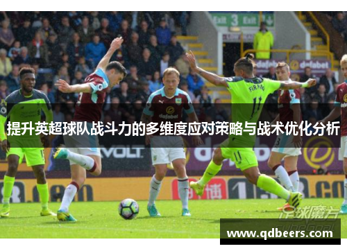 提升英超球队战斗力的多维度应对策略与战术优化分析 提升英超球队战斗力的多维度应对策略与战术优化分析