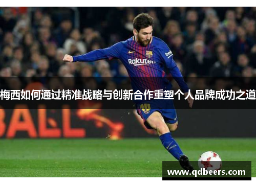 梅西如何通过精准战略与创新合作重塑个人品牌成功之道 梅西如何通过精准战略与创新合作重塑个人品牌成功之道